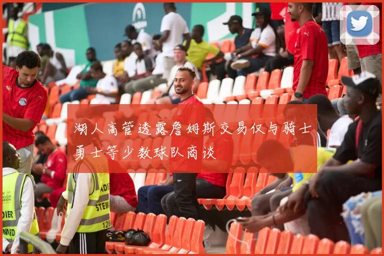湖人高管透露詹姆斯交易仅与骑士勇士等少数球队商谈