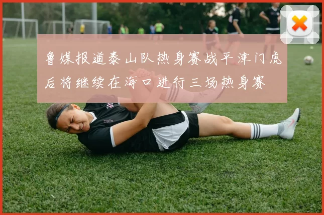 鲁媒报道泰山队热身赛战平津门虎后将继续在海口进行三场热身赛