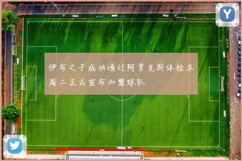 伊布之子成功通过阿贾克斯体检本周二正式宣布加盟球队